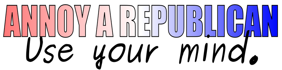 "Annoy a Republican" bumper-sticker at Zazzle I also have "ask why" and "use logic and reason" for the 2nd line ready to upload.